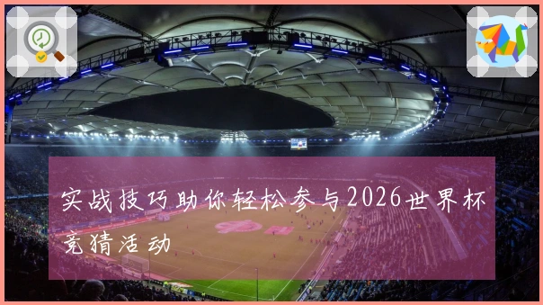实战技巧助你轻松参与2026世界杯竞猜活动