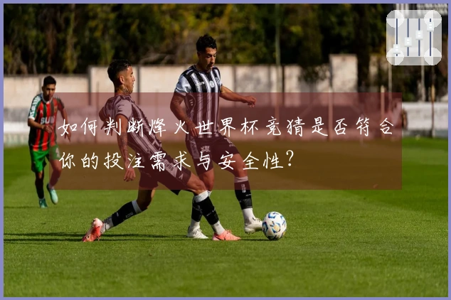 如何判断烽火世界杯竞猜是否符合你的投注需求与安全性？