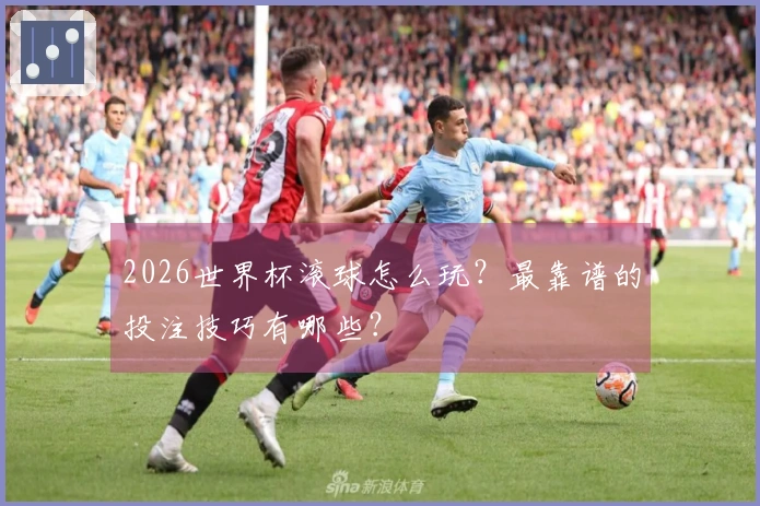 2026世界杯滚球怎么玩？最靠谱的投注技巧有哪些？